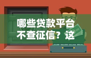 哪些贷款平台不查征信?这些渠道或许能应急! 哪些贷款平台不查征信?这些渠道或许能应急!