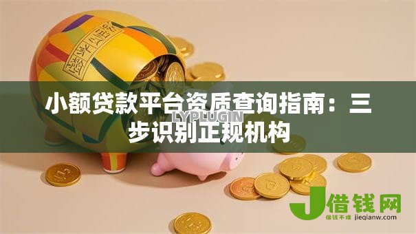 小额贷款平台资质查询指南：三步识别正规机构