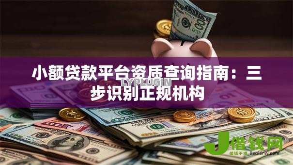 小额贷款平台资质查询指南：三步识别正规机构
