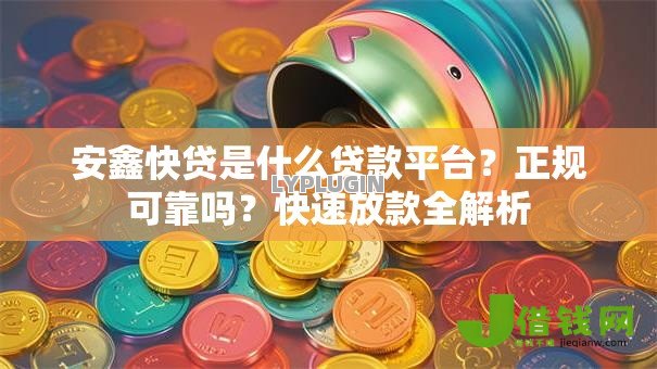 安鑫快贷是什么贷款平台?正规可靠吗?快速放款全解析 安鑫快贷是什么贷款平台?正规可靠吗?快速放款全解析