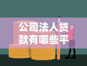 公司法人贷款有哪些平台?十大正规渠道推荐 公司法人贷款有哪些平台?十大正规渠道推荐