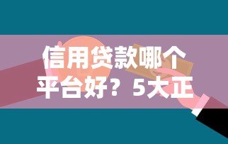 信用贷款哪个平台好?5大正规平台对比评测 信用贷款哪个平台好?5大正规平台对比评测