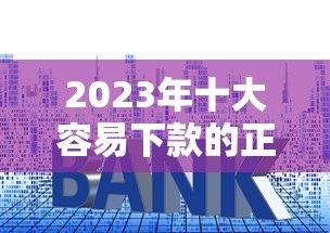 2023年十大容易下款的正规贷款平台推荐
