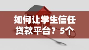 如何让学生信任贷款平台?5个关键点提升借贷安全感 如何让学生信任贷款平台?5个关键点提升借贷安全感