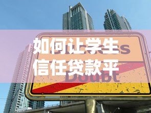 如何让学生信任贷款平台?5个关键点提升借贷安全感 如何让学生信任贷款平台?5个关键点提升借贷安全感