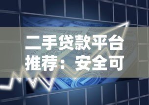 二手贷款平台推荐:安全可靠的借款渠道盘点 二手贷款平台推荐:安全可靠的借款渠道盘点