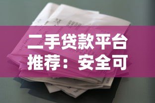 二手贷款平台推荐:安全可靠的借款渠道盘点 二手贷款平台推荐:安全可靠的借款渠道盘点