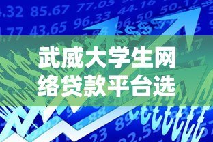 武威大学生网络贷款平台选择指南:5大安全借贷技巧 武威大学生网络贷款平台选择指南:5大安全借贷技巧