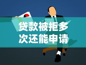 贷款被拒多次还能申请的平台推荐及补救攻略 贷款被拒多次还能申请的平台推荐及补救攻略