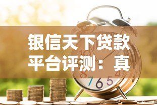 银信天下贷款平台评测:真实用户经验与申请流程解析 银信天下贷款平台评测:真实用户经验与申请流程解析