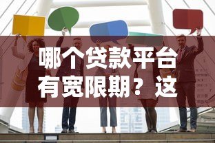 哪个贷款平台有宽限期?这5家正规机构不容错过 哪个贷款平台有宽限期?这5家正规机构不容错过