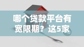 哪个贷款平台有宽限期?这5家正规机构不容错过 哪个贷款平台有宽限期?这5家正规机构不容错过