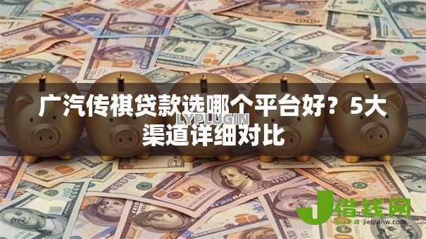 广汽传祺贷款选哪个平台好?5大渠道详细对比 广汽传祺贷款选哪个平台好?5大渠道详细对比