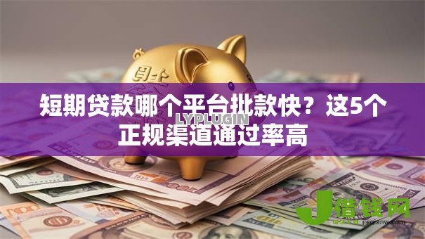 短期贷款哪个平台批款快?这5个正规渠道通过率高 短期贷款哪个平台批款快?这5个正规渠道通过率高