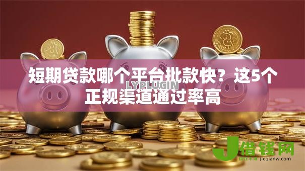 短期贷款哪个平台批款快?这5个正规渠道通过率高 短期贷款哪个平台批款快?这5个正规渠道通过率高
