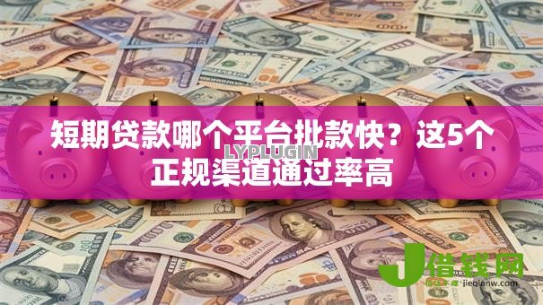 短期贷款哪个平台批款快?这5个正规渠道通过率高 短期贷款哪个平台批款快?这5个正规渠道通过率高
