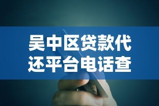吴中区贷款代还平台电话查询及办理指南 吴中区贷款代还平台电话查询及办理指南