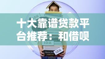 十大靠谱贷款平台推荐:和借呗一样方便的借款渠道盘点 十大靠谱贷款平台推荐:和借呗一样方便的借款渠道盘点