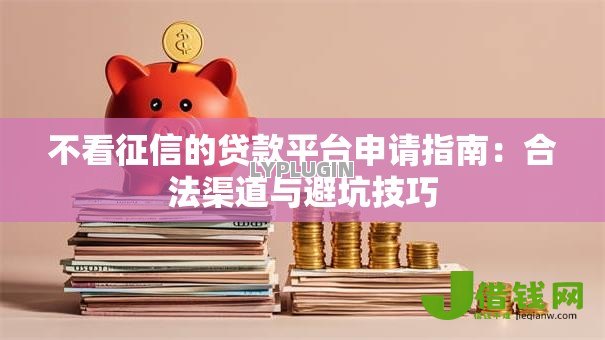 不看征信的贷款平台申请指南:合法渠道与避坑技巧 不看征信的贷款平台申请指南:合法渠道与避坑技巧
