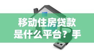 移动住房贷款是什么平台?手机办房贷全流程解析 移动住房贷款是什么平台?手机办房贷全流程解析