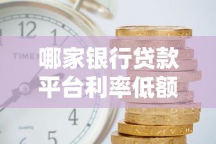 哪家银行贷款平台利率低额度高且审批快