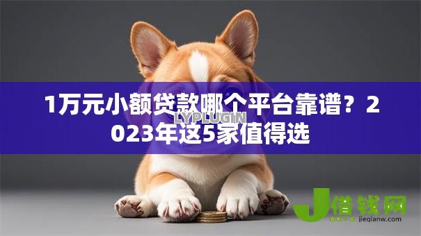 1万元小额贷款哪个平台靠谱？2023年这5家值得选