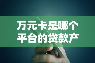 万元卡是哪个平台的贷款产品？详细解析平台背景与使用指南