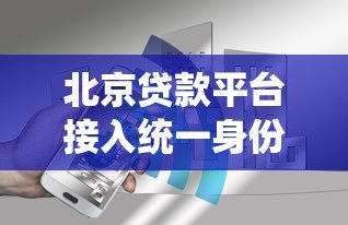 北京贷款平台接入统一身份认证 用户安全与合规成核心
