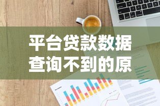 平台贷款数据查询不到的原因及解决方法分析 平台贷款数据查询不到的原因及解决方法分析