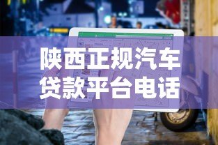 陕西正规汽车贷款平台电话大全及申请指南