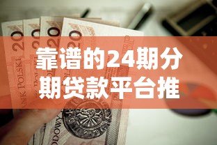 靠谱的24期分期贷款平台推荐:这8家正规机构值得了解 靠谱的24期分期贷款平台推荐:这8家正规机构值得了解