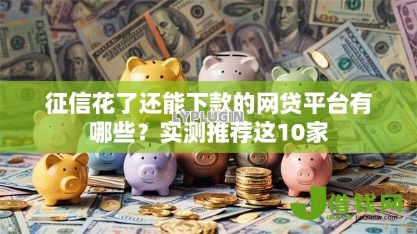 征信花了还能下款的网贷平台有哪些?实测推荐这10家 征信花了还能下款的网贷平台有哪些?实测推荐这10家