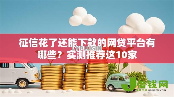 征信花了还能下款的网贷平台有哪些?实测推荐这10家 征信花了还能下款的网贷平台有哪些?实测推荐这10家