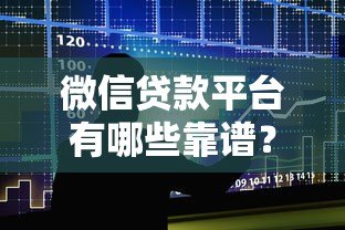 微信贷款平台有哪些靠谱？真实使用体验大揭秘
