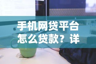 手机网贷平台怎么贷款?详细流程与注意事项 手机网贷平台怎么贷款?详细流程与注意事项