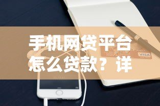 手机网贷平台怎么贷款?详细流程与注意事项 手机网贷平台怎么贷款?详细流程与注意事项