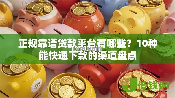 正规靠谱贷款平台有哪些?10种能快速下款的渠道盘点 正规靠谱贷款平台有哪些?10种能快速下款的渠道盘点