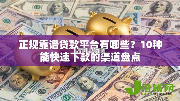 正规靠谱贷款平台有哪些?10种能快速下款的渠道盘点 正规靠谱贷款平台有哪些?10种能快速下款的渠道盘点
