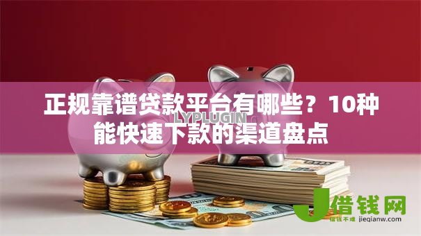 正规靠谱贷款平台有哪些?10种能快速下款的渠道盘点 正规靠谱贷款平台有哪些?10种能快速下款的渠道盘点