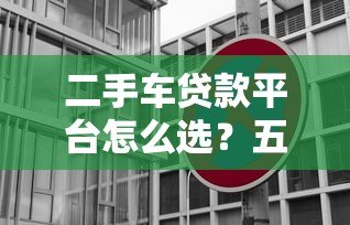 二手车贷款平台怎么选?五大正规渠道对比分析 二手车贷款平台怎么选?五大正规渠道对比分析
