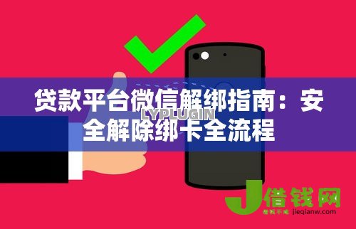 贷款平台微信解绑指南：安全解除绑卡全流程