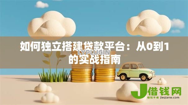 如何独立搭建贷款平台:从0到1的实战指南 如何独立搭建贷款平台:从0到1的实战指南