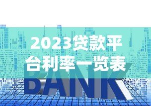 2023贷款平台利率一览表查询及对比指南