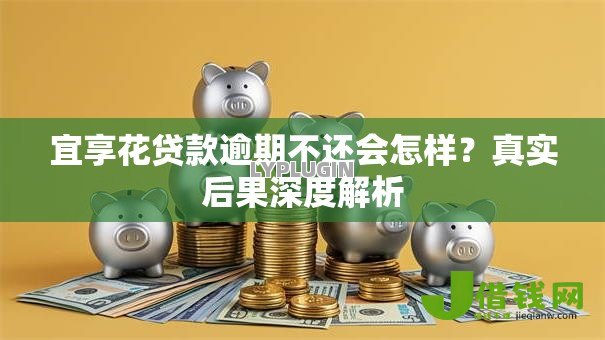 宜享花贷款逾期不还会怎样?真实后果深度解析 宜享花贷款逾期不还会怎样?真实后果深度解析