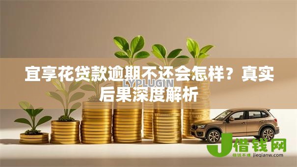 宜享花贷款逾期不还会怎样?真实后果深度解析 宜享花贷款逾期不还会怎样?真实后果深度解析