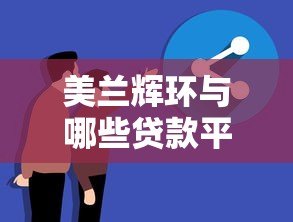 美兰辉环与哪些贷款平台合作?真实关联解析与避坑指南 美兰辉环与哪些贷款平台合作?真实关联解析与避坑指南