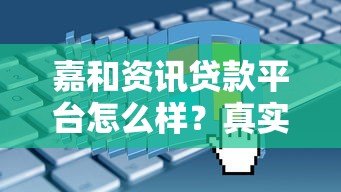 嘉和资讯贷款平台怎么样?真实评测+申请流程全解析 嘉和资讯贷款平台怎么样?真实评测+申请流程全解析