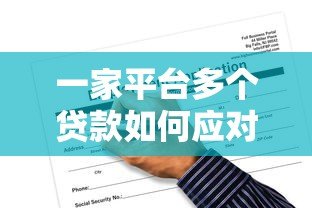 一家平台多个贷款如何应对?申请风险与解决方案全解析 一家平台多个贷款如何应对?申请风险与解决方案全解析