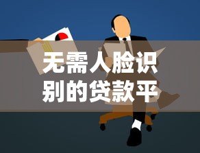 无需人脸识别的贷款平台推荐及申请攻略 无需人脸识别的贷款平台推荐及申请攻略