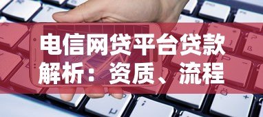 电信网贷平台贷款解析:资质、流程与注意事项 电信网贷平台贷款解析:资质、流程与注意事项